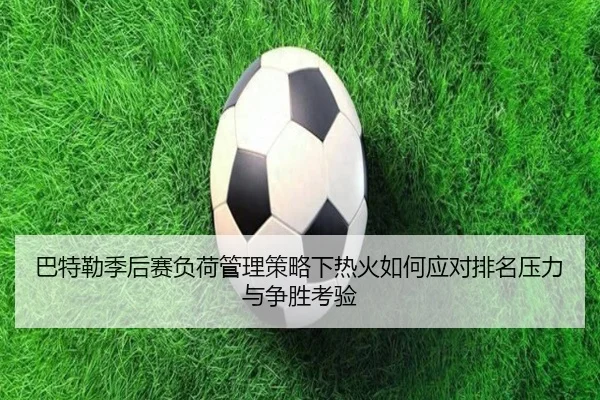 巴特勒季后赛负荷管理策略下热火如何应对排名压力与争胜考验