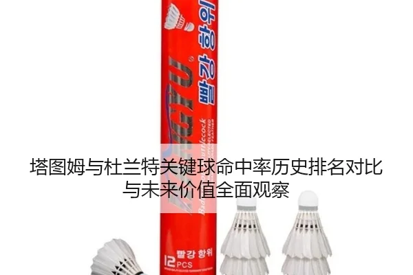 塔图姆与杜兰特关键球命中率历史排名对比与未来价值全面观察