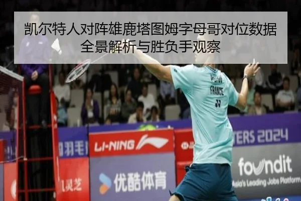 凯尔特人对阵雄鹿塔图姆字母哥对位数据全景解析与胜负手观察