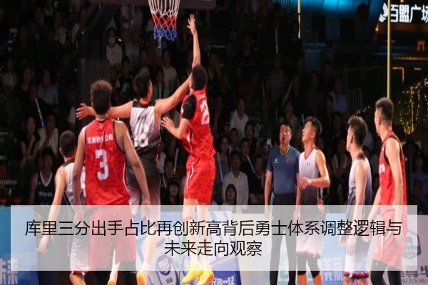 库里三分出手占比再创新高背后勇士体系调整逻辑与未来走向观察